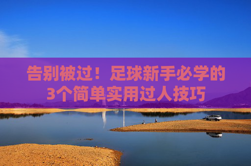 告别被过!足球新手必学的3个简单实用过人技巧