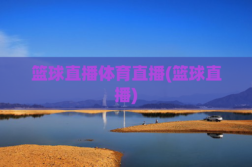 篮球直播体育直播(篮球直播)