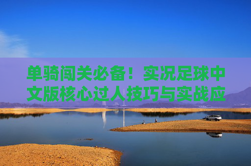 单骑闯关必备！实况足球中文版核心过人技巧与实战应用指南