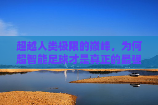 超越人类极限的巅峰,为何超智能足球才是真正的最强系统