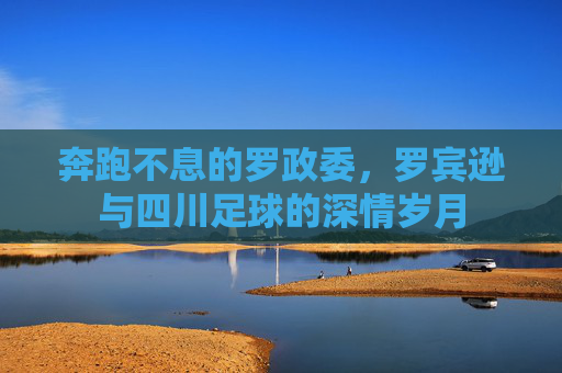 奔跑不息的罗政委,罗宾逊与四川足球的深情岁月