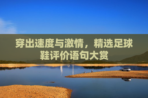 穿出速度与激情，精选足球鞋评价语句大赏