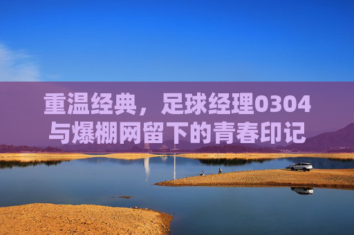 重温经典，足球经理0304与爆棚网留下的青春印记