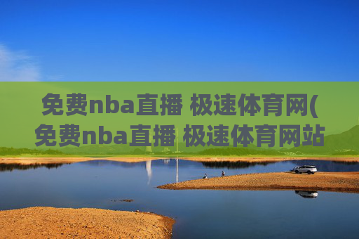 免费nba直播 极速体育网(免费nba直播 极速体育网站)