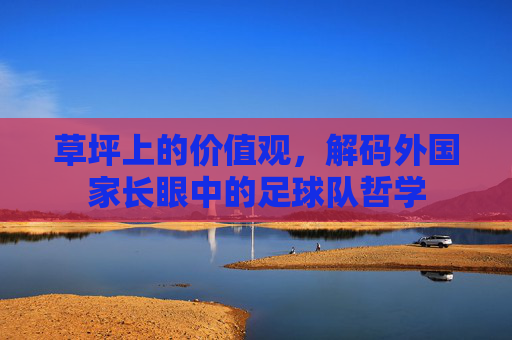草坪上的价值观,解码外国家长眼中的足球队哲学