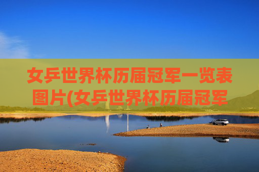 女乒世界杯历届冠军一览表图片(女乒世界杯历届冠军一览表图片大全)
