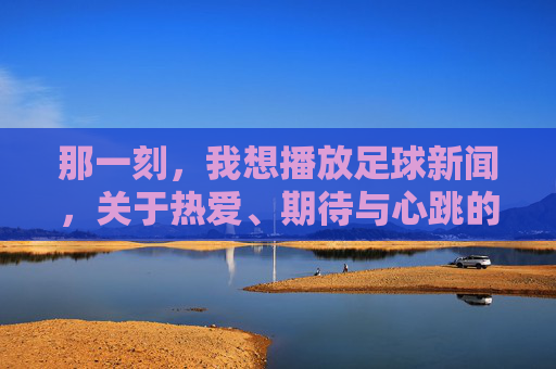 那一刻,我想播放足球新闻,关于热爱、期待与心跳的独白
