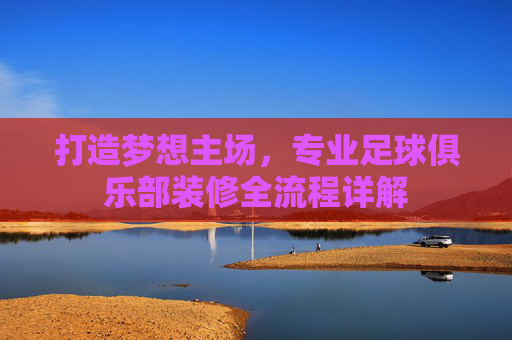 打造梦想主场,专业足球俱乐部装修全流程详解