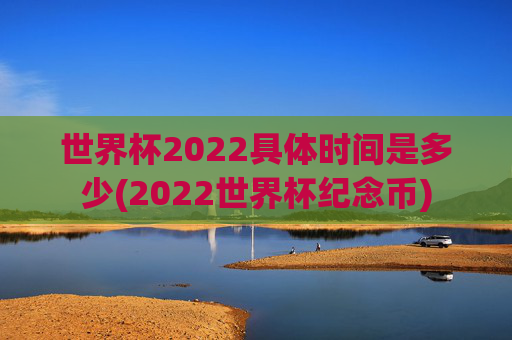 世界杯2022具体时间是多少(2022世界杯纪念币)