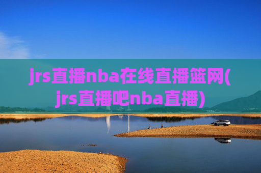 jrs直播nba在线直播篮网(jrs直播吧nba直播)