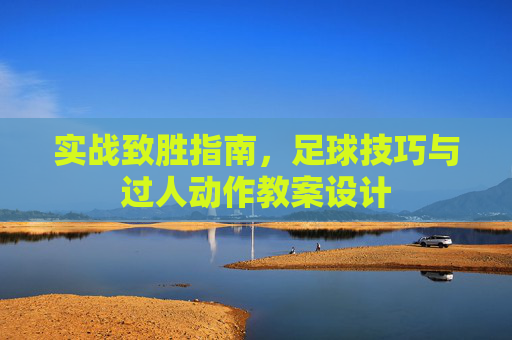 实战致胜指南,足球技巧与过人动作教案设计