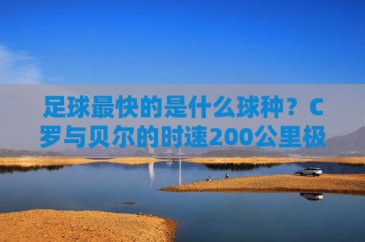 足球最快的是什么球种？C罗与贝尔的时速200公里极限对决