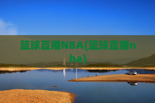 篮球直播NBA(篮球直播nba)
