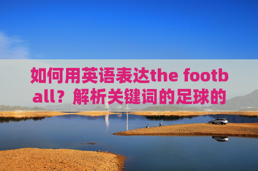 如何用英语表达the football?解析关键词的足球的翻译