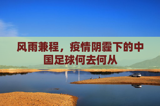 风雨兼程，疫情阴霾下的中国足球何去何从