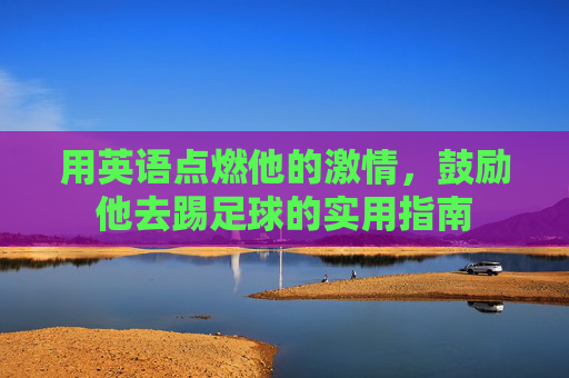 用英语点燃他的激情，鼓励他去踢足球的实用指南
