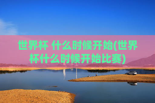 世界杯 什么时候开始(世界杯什么时候开始比赛)