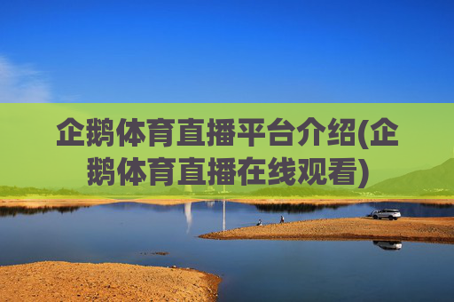 企鹅体育直播平台介绍(企鹅体育直播在线观看)