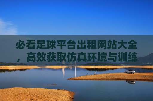 必看足球平台出租网站大全，高效获取仿真环境与训练资源的指南