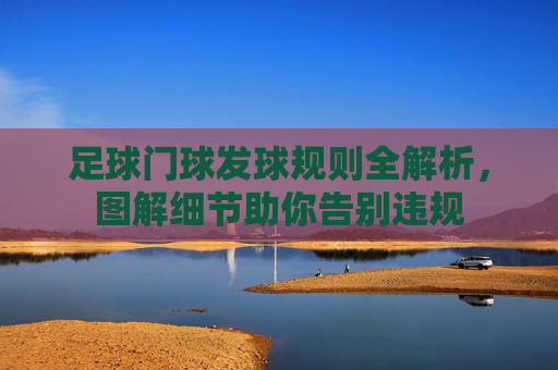 足球门球发球规则全解析,图解细节助你告别违规