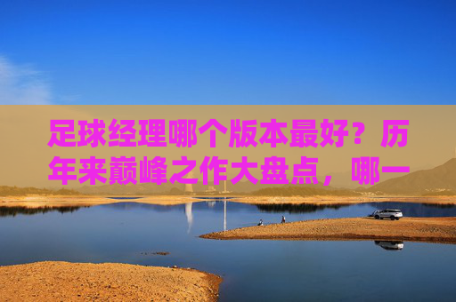足球经理哪个版本最好？历年来巅峰之作大盘点，哪一款才是你的本命？