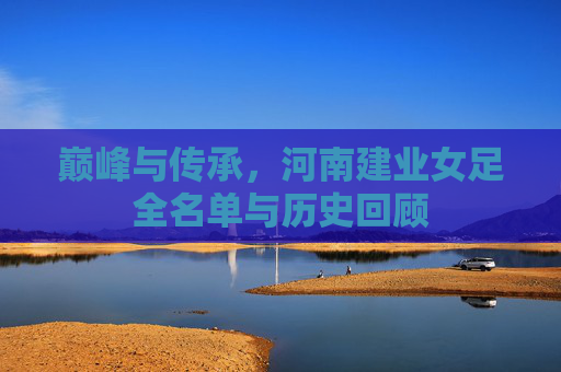 巅峰与传承,河南建业女足全名单与历史回顾