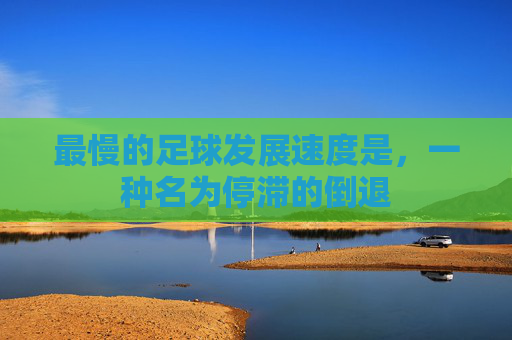 最慢的足球发展速度是,一种名为停滞的倒退