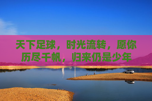 天下足球,时光流转,愿你历尽千帆,归来仍是少年
