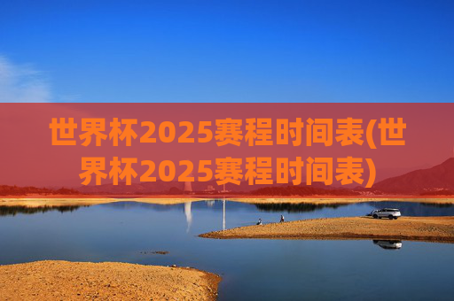 世界杯2025赛程时间表(世界杯2025赛程时间表)