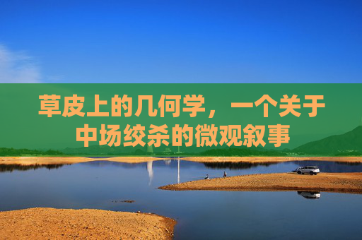 草皮上的几何学，一个关于中场绞杀的微观叙事