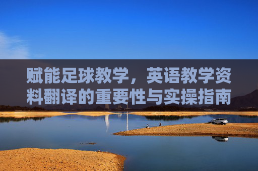 赋能足球教学,英语教学资料翻译的重要性与实操指南