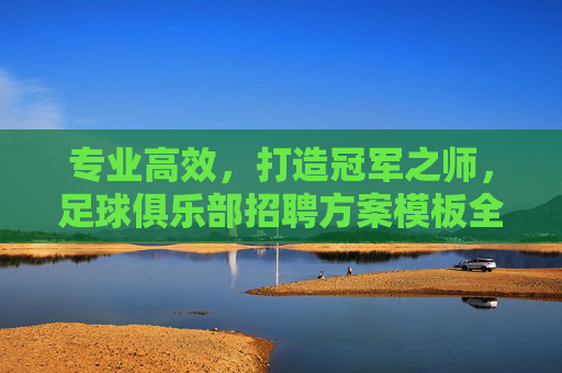 专业高效，打造冠军之师，足球俱乐部招聘方案模板全解析