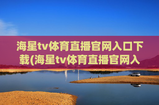 海星tv体育直播官网入口下载(海星tv体育直播官网入口下载安装)