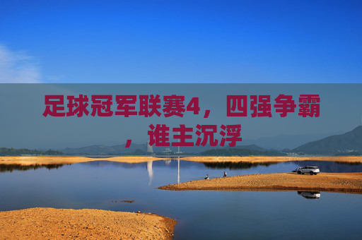 足球冠军联赛4，四强争霸，谁主沉浮