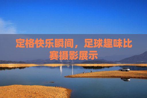 定格快乐瞬间,足球趣味比赛摄影展示