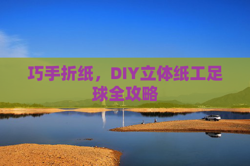巧手折纸，DIY立体纸工足球全攻略