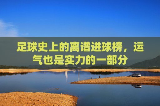 足球史上的离谱进球榜，运气也是实力的一部分