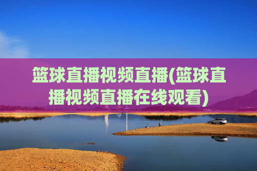 篮球直播视频直播(篮球直播视频直播在线观看)