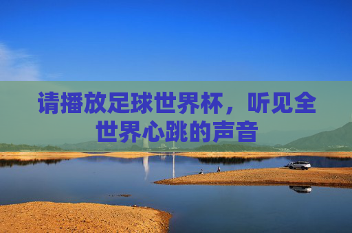 请播放足球世界杯,听见全世界心跳的声音