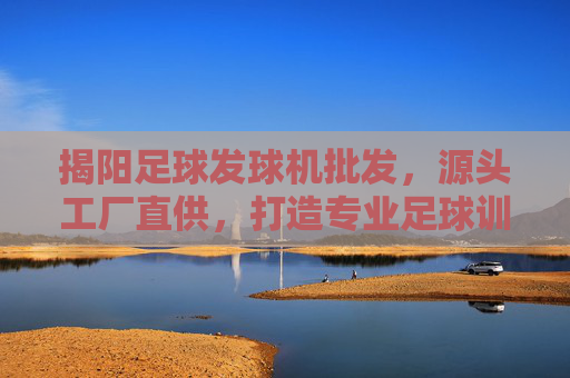 揭阳足球发球机批发,源头工厂直供,打造专业足球训练新标准
