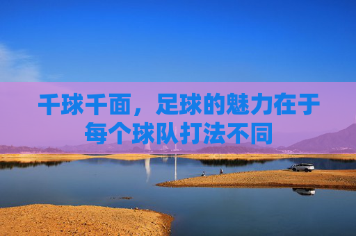 千球千面,足球的魅力在于每个球队打法不同