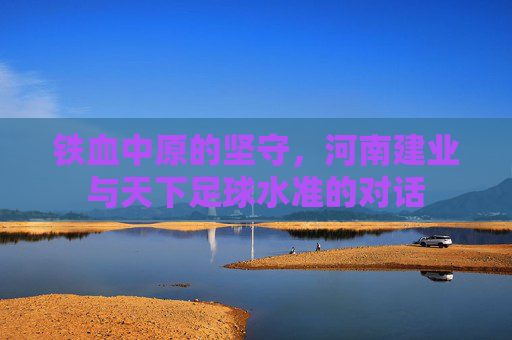 铁血中原的坚守,河南建业与天下足球水准的对话