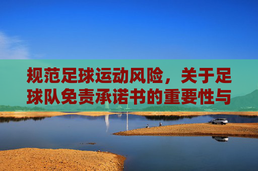 规范足球运动风险,关于足球队免责承诺书的重要性与模板解析