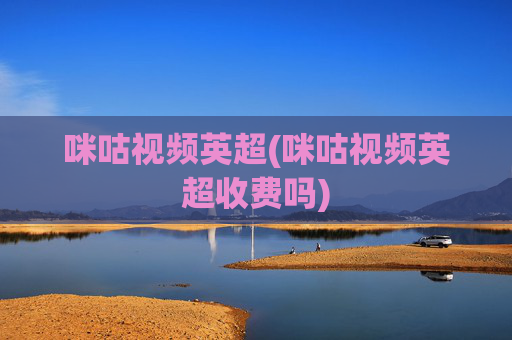 咪咕视频英超(咪咕视频英超收费吗)