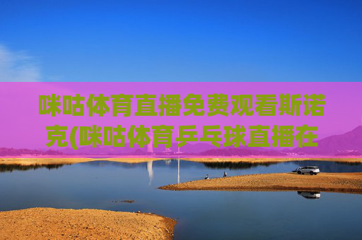 咪咕体育直播免费观看斯诺克(咪咕体育乒乓球直播在线观看)