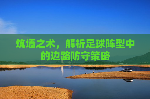 筑墙之术,解析足球阵型中的边路防守策略