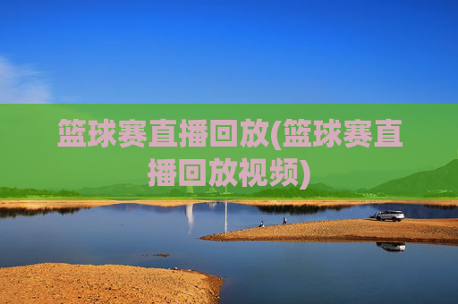 篮球赛直播回放(篮球赛直播回放视频)