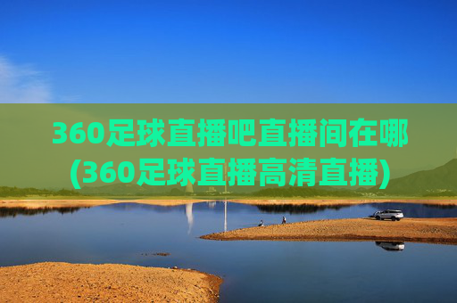 360足球直播吧直播间在哪(360足球直播高清直播)