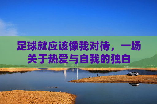 足球就应该像我对待,一场关于热爱与自我的独白