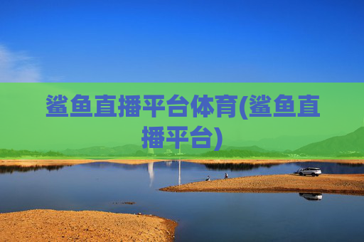 鲨鱼直播平台体育(鲨鱼直播平台)